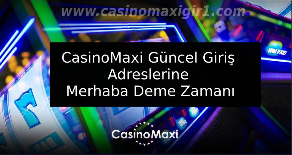 CasinoMaxi Güncel Giriş Adreslerine Merhaba deme Zamanı